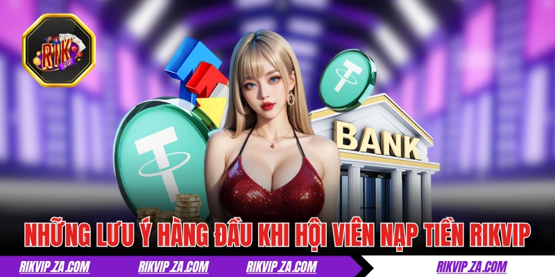 Nạp Tiền RIKVIP: Đa Dạng Cách Và Nhanh Chóng Dưới 5 Phút 3 Những lưu ý hàng đầu khi hội viên nạp tiền RIKVIP