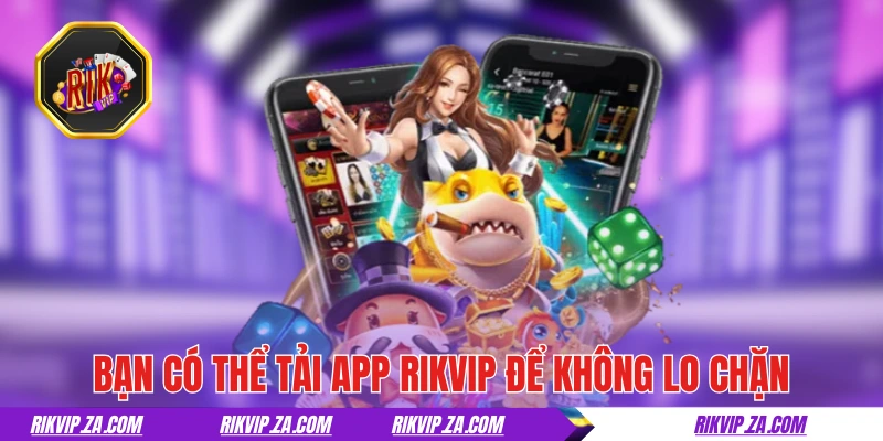 RIKVIP | Rik Vip Top #1 Cổng Game Uy Tín Tải App Rikvip +188k 21 Bạn có thể tải app RIKVIP để không lo chặn